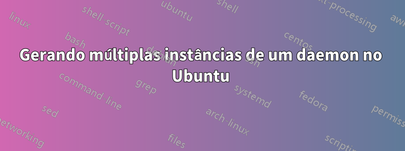 Gerando múltiplas instâncias de um daemon no Ubuntu