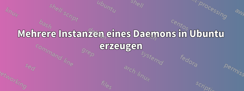 Mehrere Instanzen eines Daemons in Ubuntu erzeugen