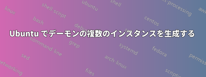 Ubuntu でデーモンの複数のインスタンスを生成する