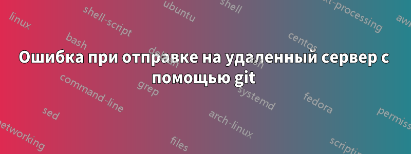 Ошибка при отправке на удаленный сервер с помощью git