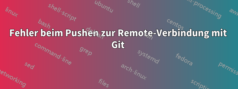 Fehler beim Pushen zur Remote-Verbindung mit Git