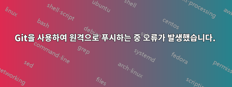 Git을 사용하여 원격으로 푸시하는 중 오류가 발생했습니다.