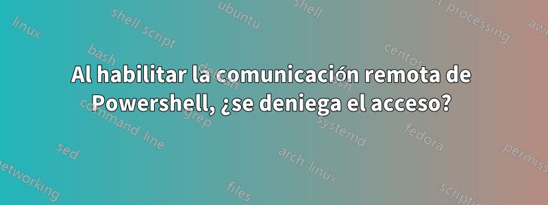 Al habilitar la comunicación remota de Powershell, ¿se deniega el acceso?