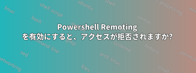 Powershell Remoting を有効にすると、アクセスが拒否されますか?