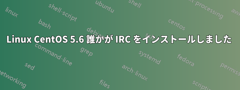 Linux CentOS 5.6 誰かが IRC をインストールしました