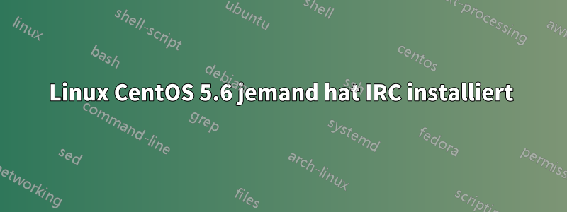 Linux CentOS 5.6 jemand hat IRC installiert