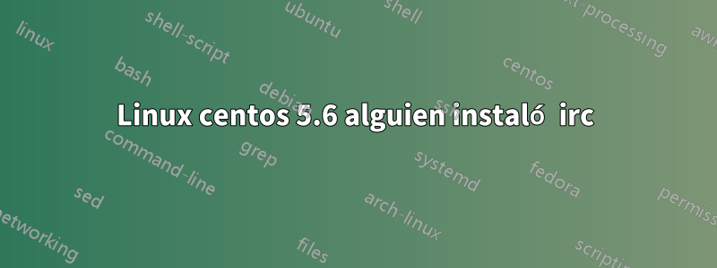 Linux centos 5.6 alguien instaló irc
