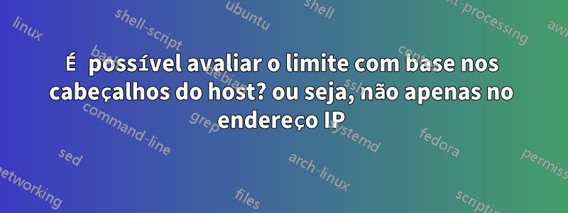 É possível avaliar o limite com base nos cabeçalhos do host? ou seja, não apenas no endereço IP