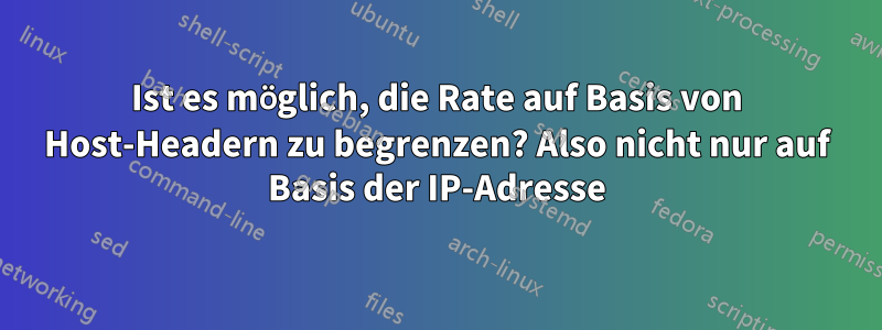 Ist es möglich, die Rate auf Basis von Host-Headern zu begrenzen? Also nicht nur auf Basis der IP-Adresse