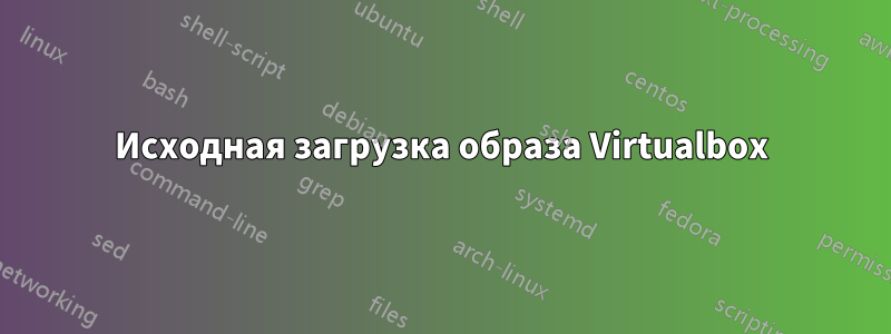 Исходная загрузка образа Virtualbox