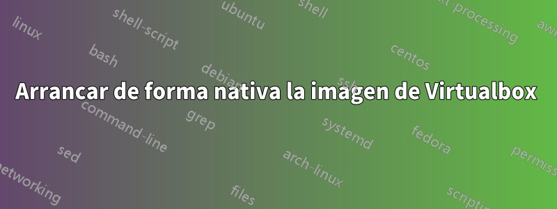 Arrancar de forma nativa la imagen de Virtualbox