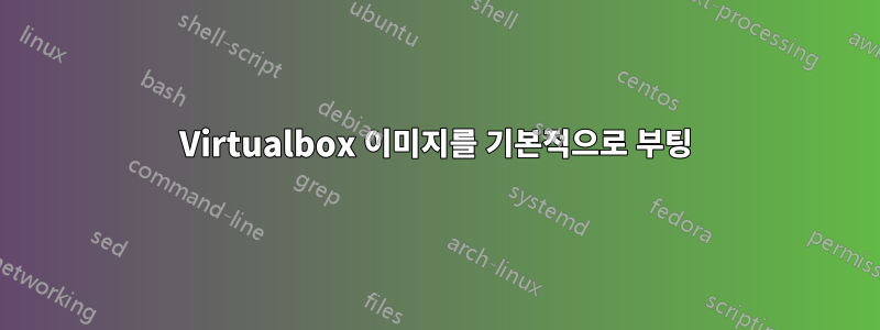 Virtualbox 이미지를 기본적으로 부팅