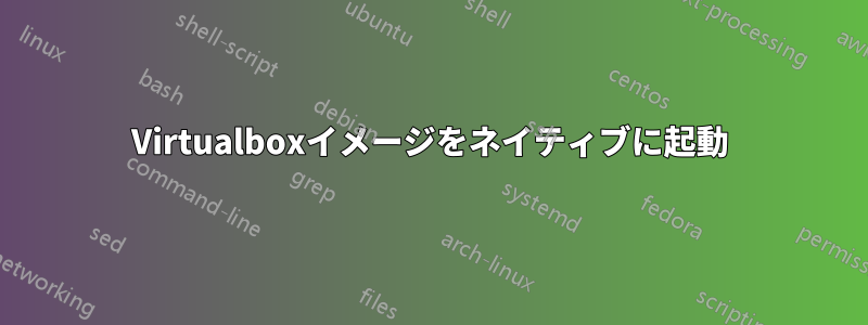 Virtualboxイメージをネイティブに起動