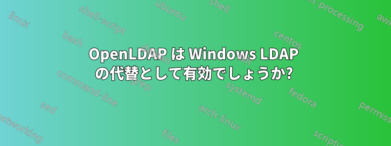 OpenLDAP は Windows LDAP の代替として有効でしょうか?