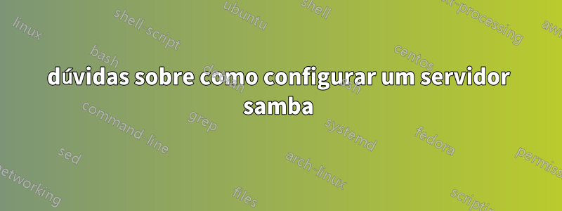 dúvidas sobre como configurar um servidor samba
