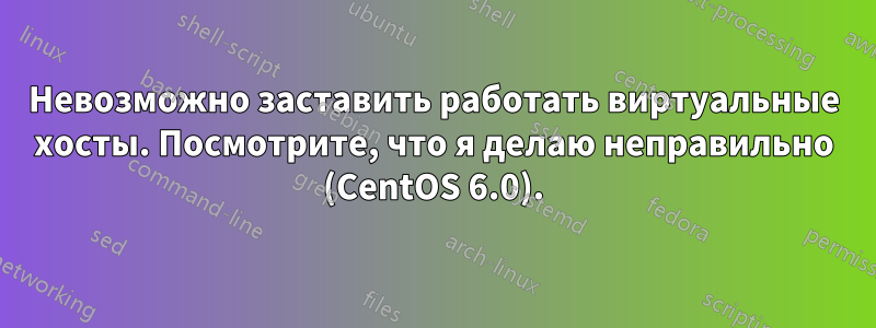 Невозможно заставить работать виртуальные хосты. Посмотрите, что я делаю неправильно (CentOS 6.0).