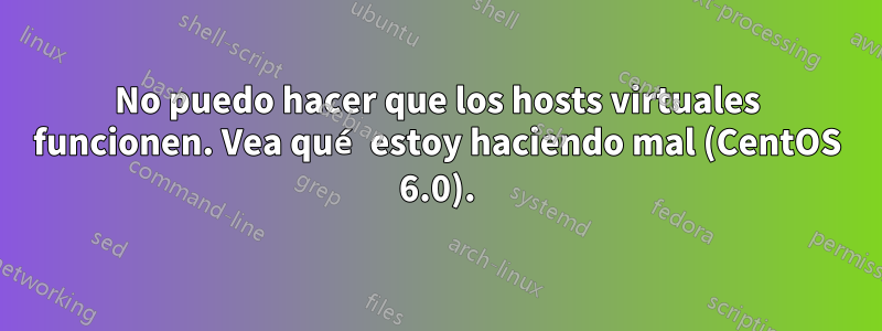 No puedo hacer que los hosts virtuales funcionen. Vea qué estoy haciendo mal (CentOS 6.0).