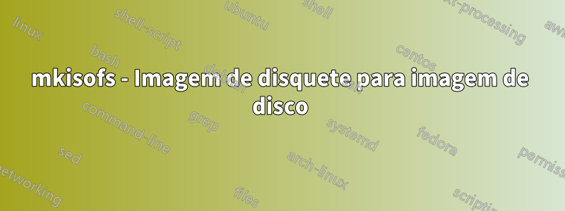 mkisofs - Imagem de disquete para imagem de disco