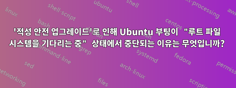 '적성 안전 업그레이드'로 인해 Ubuntu 부팅이 "루트 파일 시스템을 기다리는 중" 상태에서 중단되는 이유는 무엇입니까?