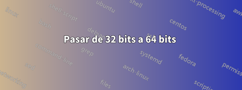 Pasar de 32 bits a 64 bits