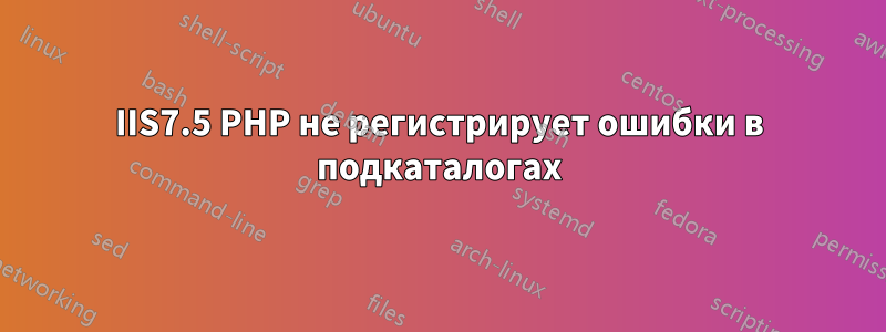 IIS7.5 PHP не регистрирует ошибки в подкаталогах