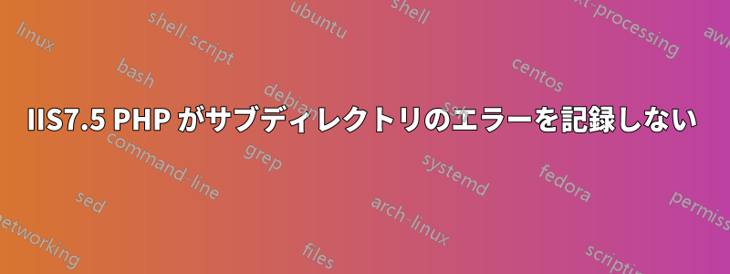 IIS7.5 PHP がサブディレクトリのエラーを記録しない