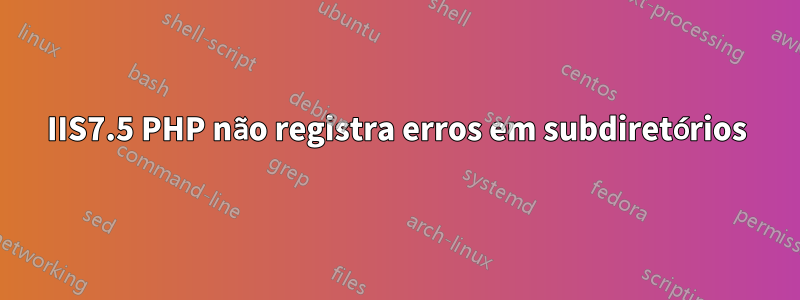 IIS7.5 PHP não registra erros em subdiretórios