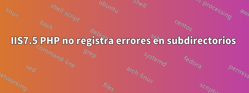 IIS7.5 PHP no registra errores en subdirectorios