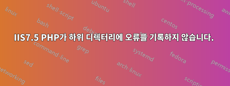 IIS7.5 PHP가 하위 디렉터리에 오류를 기록하지 않습니다.