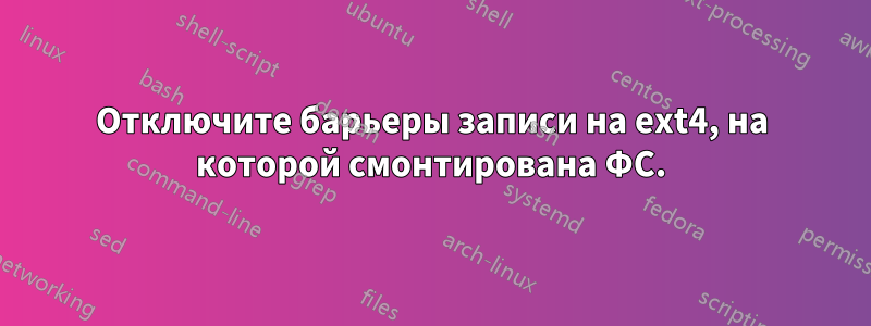 Отключите барьеры записи на ext4, на которой смонтирована ФС.