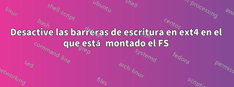 Desactive las barreras de escritura en ext4 en el que está montado el FS