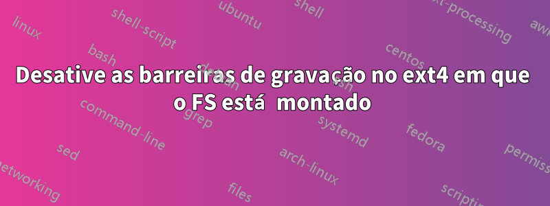Desative as barreiras de gravação no ext4 em que o FS está montado