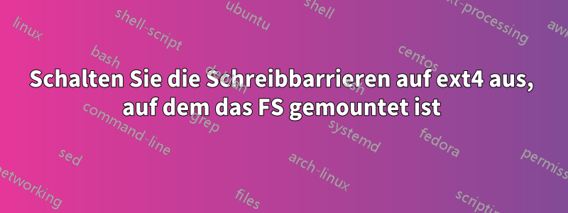 Schalten Sie die Schreibbarrieren auf ext4 aus, auf dem das FS gemountet ist