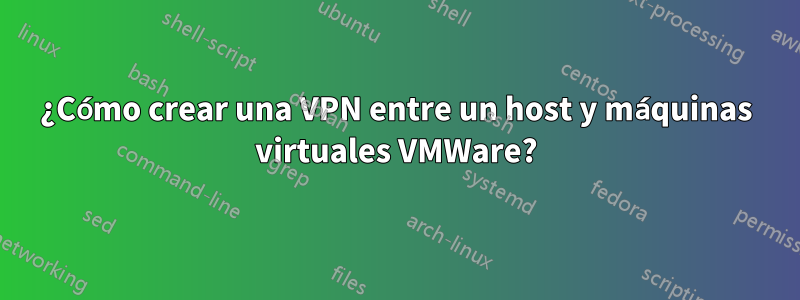 ¿Cómo crear una VPN entre un host y máquinas virtuales VMWare?