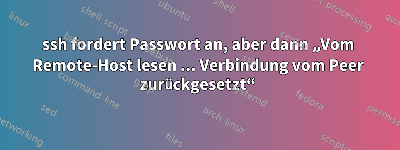 ssh fordert Passwort an, aber dann „Vom Remote-Host lesen ... Verbindung vom Peer zurückgesetzt“