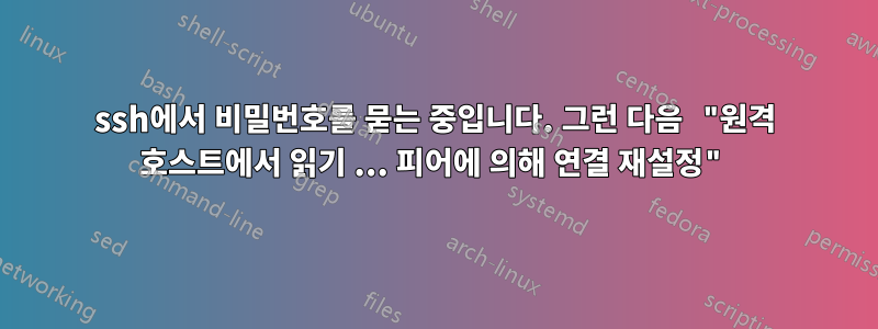 ssh에서 비밀번호를 묻는 중입니다. 그런 다음 "원격 호스트에서 읽기 ... 피어에 의해 연결 재설정"