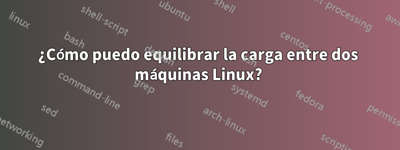 ¿Cómo puedo equilibrar la carga entre dos máquinas Linux?