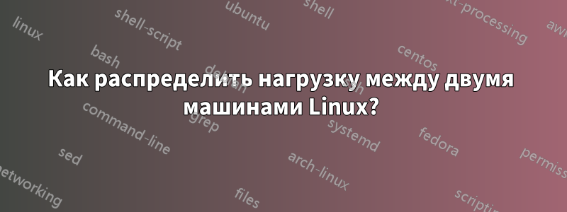 Как распределить нагрузку между двумя машинами Linux?