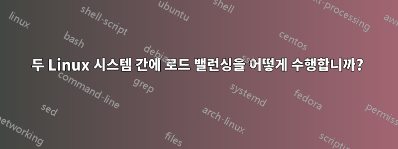 두 Linux 시스템 간에 로드 밸런싱을 어떻게 수행합니까?