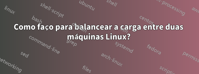 Como faço para balancear a carga entre duas máquinas Linux?