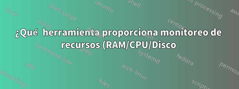 ¿Qué herramienta proporciona monitoreo de recursos (RAM/CPU/Disco) por proceso (o por grupo)?
