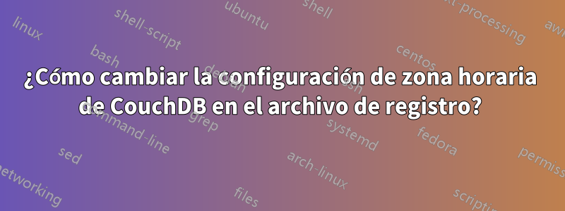 ¿Cómo cambiar la configuración de zona horaria de CouchDB en el archivo de registro?