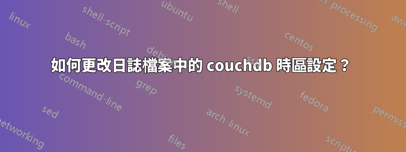 如何更改日誌檔案中的 couchdb 時區設定？