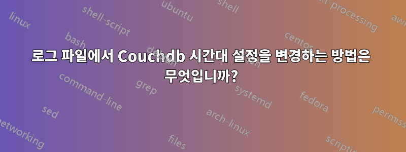 로그 파일에서 Couchdb 시간대 설정을 변경하는 방법은 무엇입니까?