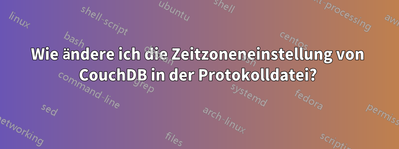 Wie ändere ich die Zeitzoneneinstellung von CouchDB in der Protokolldatei?