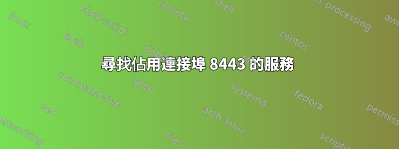 尋找佔用連接埠 8443 的服務