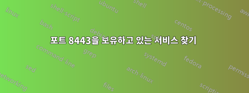 포트 8443을 보유하고 있는 서비스 찾기