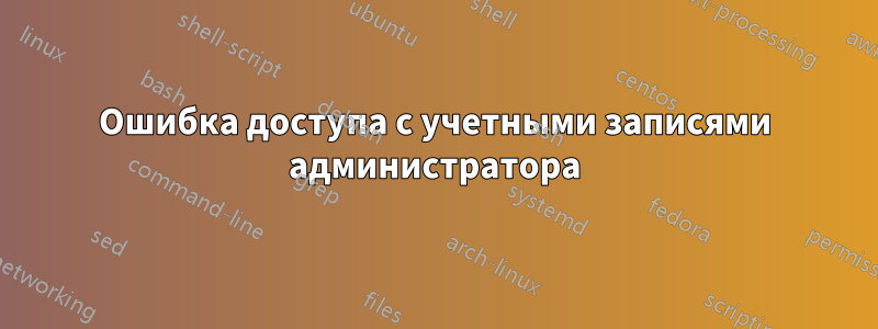 Ошибка доступа с учетными записями администратора