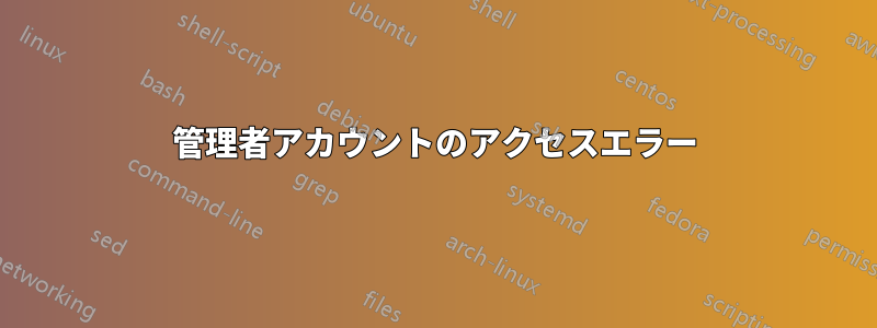 管理者アカウントのアクセスエラー