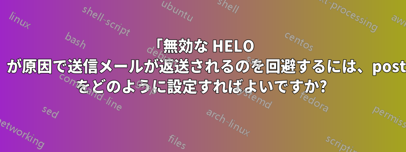 「無効な HELO 名」が原因で送信メールが返送されるのを回避するには、postfix をどのように設定すればよいですか?